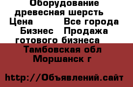 Оборудование древесная шерсть  › Цена ­ 100 - Все города Бизнес » Продажа готового бизнеса   . Тамбовская обл.,Моршанск г.